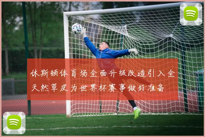 休斯顿体育场全面升级改造引入全天然草皮为世界杯赛事做好准备