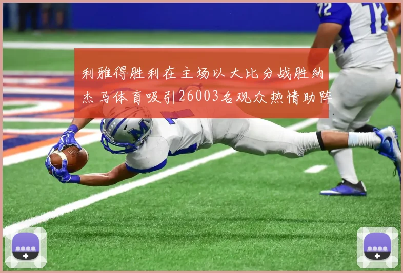 利雅得胜利在主场以大比分战胜纳杰马体育吸引26003名观众热情助阵