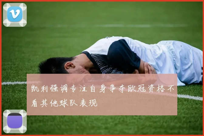凯利强调专注自身争夺欧冠资格不看其他球队表现