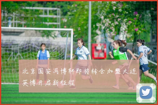 北京国安冯博轩即将转会加盟大连英博开启新征程