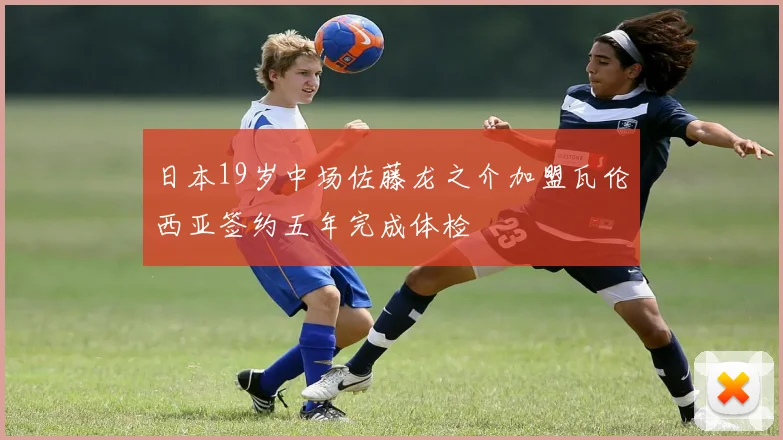 日本19岁中场佐藤龙之介加盟瓦伦西亚签约五年完成体检