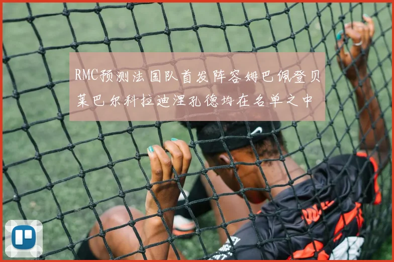 RMC预测法国队首发阵容姆巴佩登贝莱巴尔科拉迪涅孔德均在名单之中