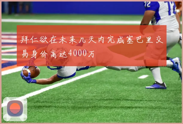 拜仁欲在未来几天内完成塞巴里交易身价高达4000万