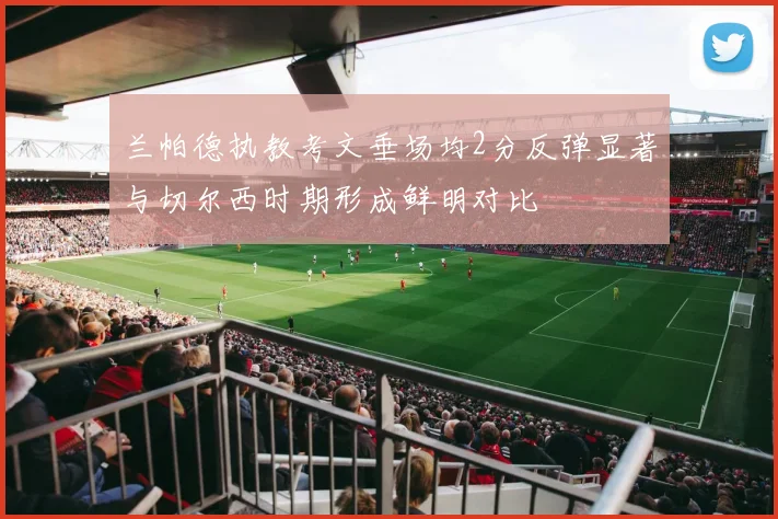 兰帕德执教考文垂场均2分反弹显著与切尔西时期形成鲜明对比