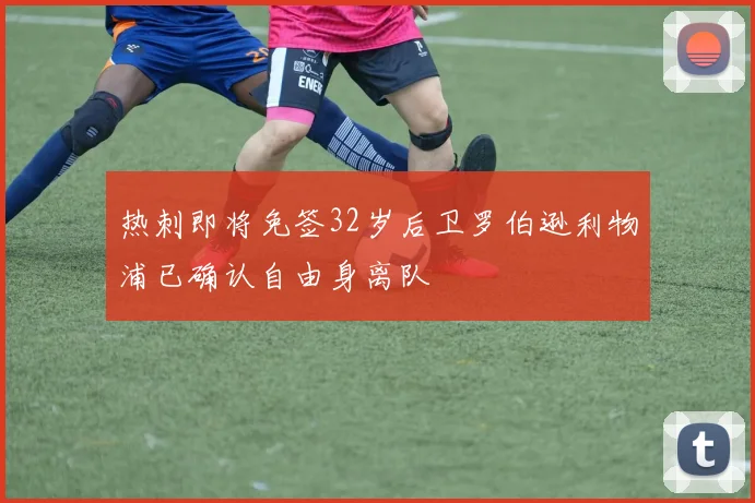 热刺即将免签32岁后卫罗伯逊利物浦已确认自由身离队